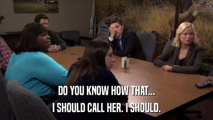 DO YOU KNOW HOW THAT... I SHOULD CALL HER. I SHOULD. 