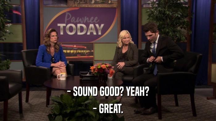 - SOUND GOOD? YEAH? - GREAT. 