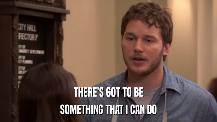 THERE'S GOT TO BE SOMETHING THAT I CAN DO 