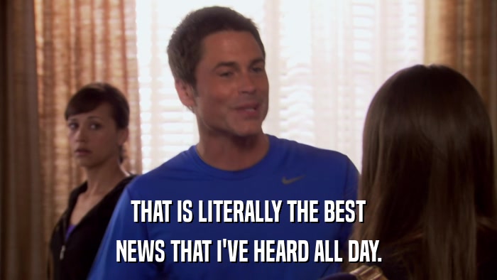 THAT IS LITERALLY THE BEST NEWS THAT I'VE HEARD ALL DAY. 