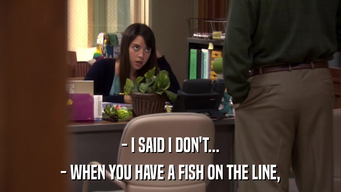 - I SAID I DON'T... - WHEN YOU HAVE A FISH ON THE LINE, 