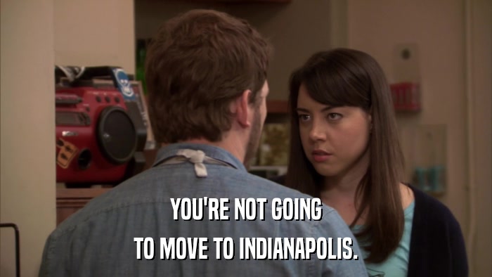 YOU'RE NOT GOING TO MOVE TO INDIANAPOLIS. 