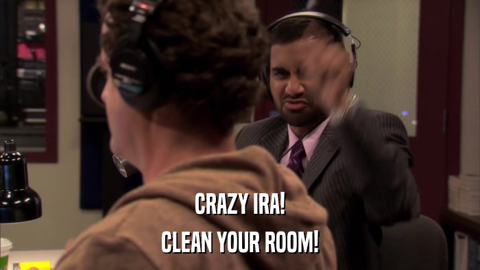 CRAZY IRA! CLEAN YOUR ROOM! 