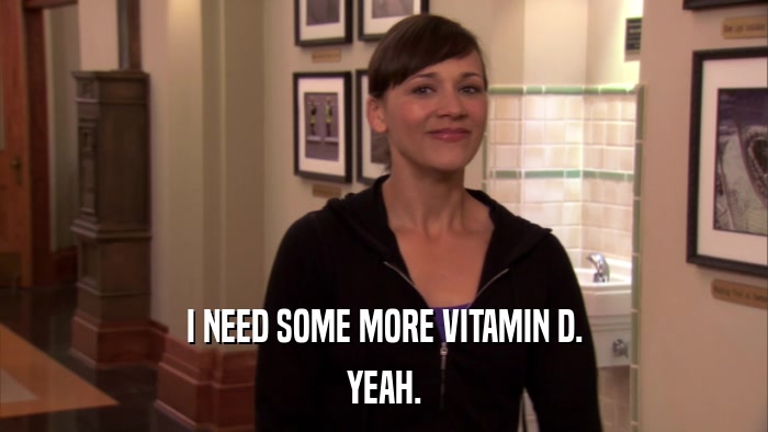 I NEED SOME MORE VITAMIN D. YEAH. 