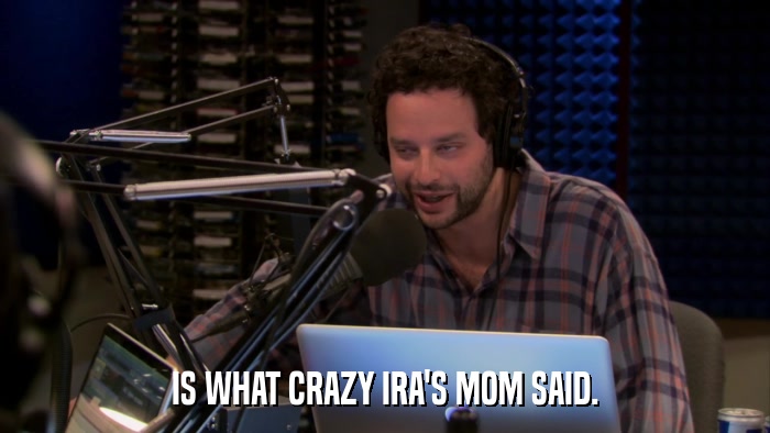 IS WHAT CRAZY IRA'S MOM SAID.  
