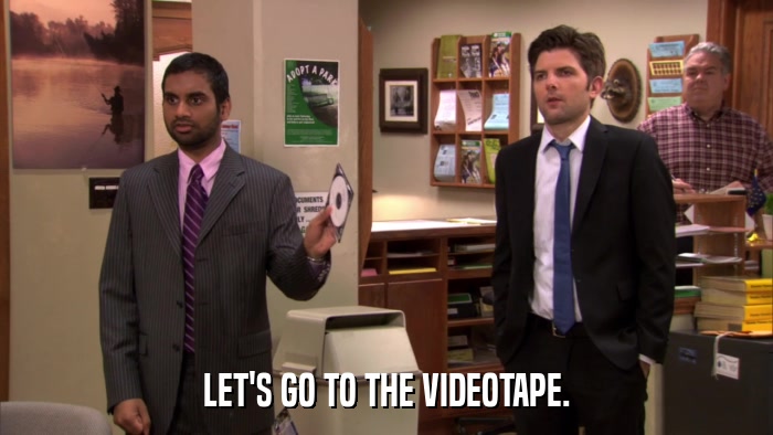 LET'S GO TO THE VIDEOTAPE.  