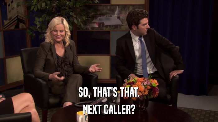 SO, THAT'S THAT. NEXT CALLER? 