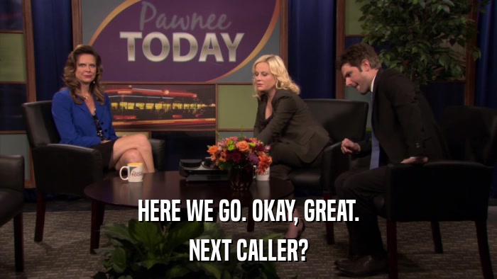 HERE WE GO. OKAY, GREAT. NEXT CALLER? 
