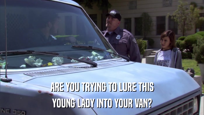 ARE YOU TRYING TO LURE THIS YOUNG LADY INTO YOUR VAN? 