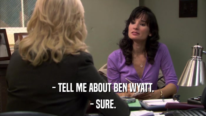 - TELL ME ABOUT BEN WYATT. - SURE. 