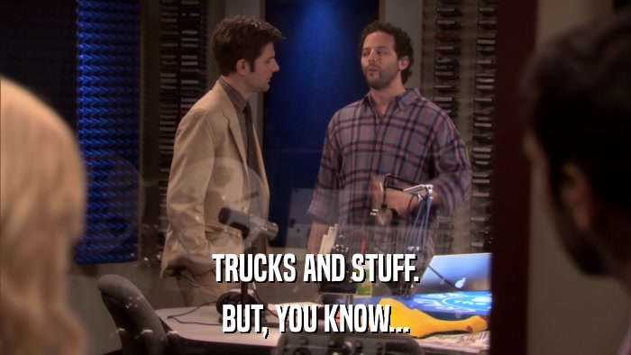 TRUCKS AND STUFF. BUT, YOU KNOW... 