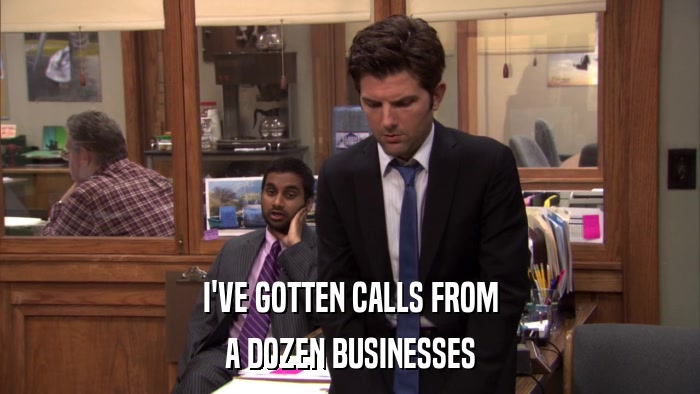 I'VE GOTTEN CALLS FROM A DOZEN BUSINESSES 