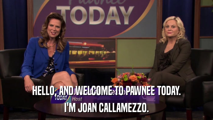 HELLO, AND WELCOME TO PAWNEE TODAY. I'M JOAN CALLAMEZZO. 