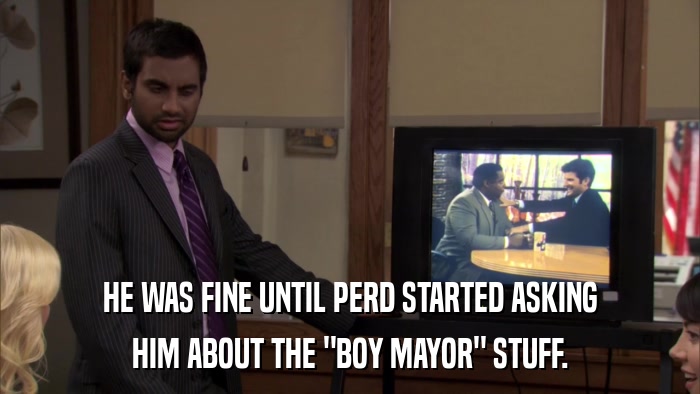 HE WAS FINE UNTIL PERD STARTED ASKING HIM ABOUT THE 