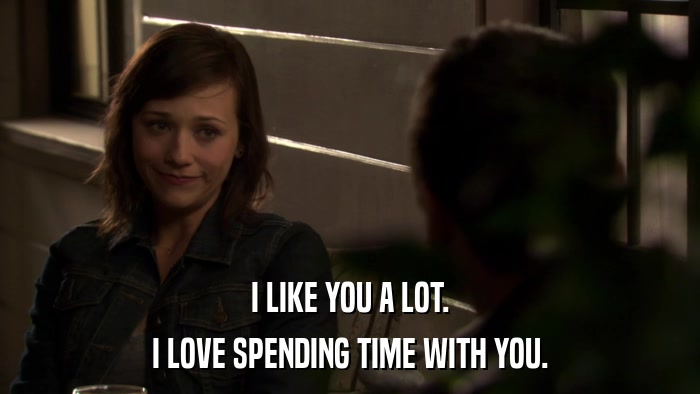 I LIKE YOU A LOT. I LOVE SPENDING TIME WITH YOU. 