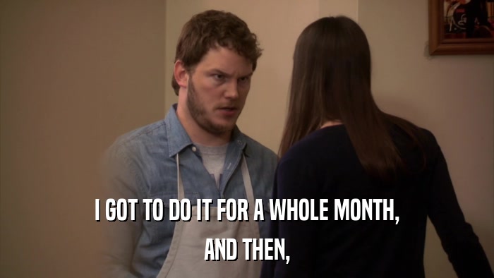 I GOT TO DO IT FOR A WHOLE MONTH, AND THEN, 