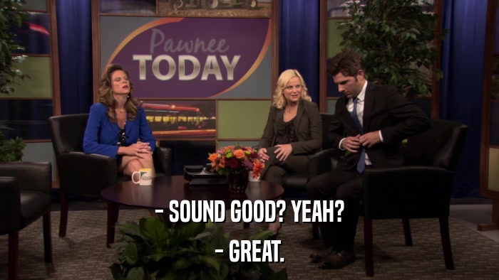 - SOUND GOOD? YEAH? - GREAT. 