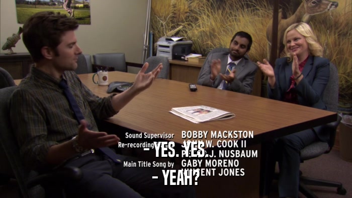- YES. YES. - YEAH? 