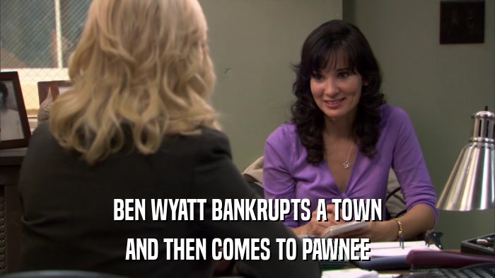 BEN WYATT BANKRUPTS A TOWN AND THEN COMES TO PAWNEE 
