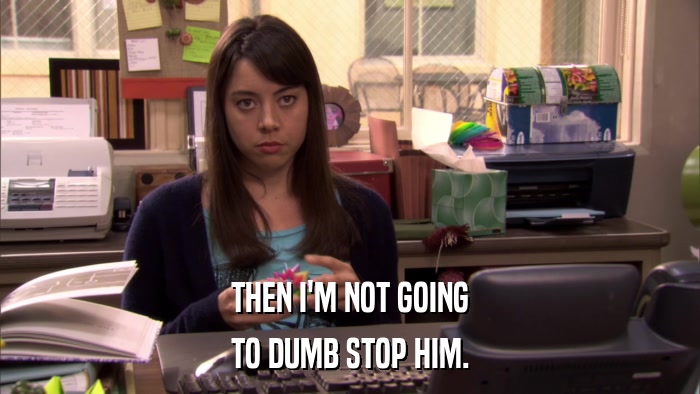 THEN I'M NOT GOING TO DUMB STOP HIM. 