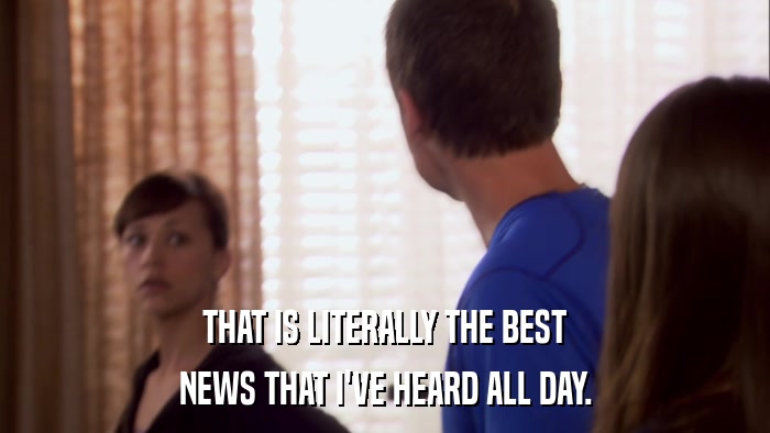 THAT IS LITERALLY THE BEST NEWS THAT I'VE HEARD ALL DAY. 