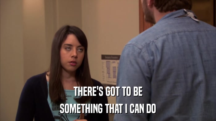 THERE'S GOT TO BE SOMETHING THAT I CAN DO 