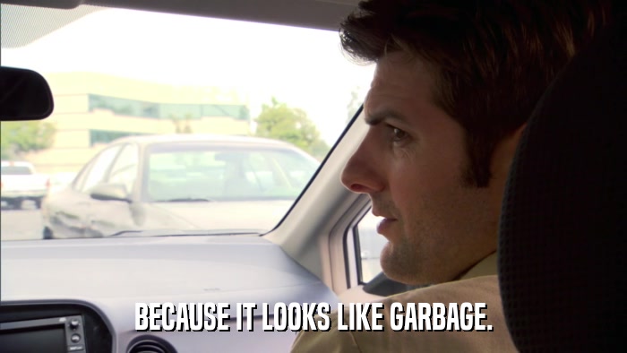 BECAUSE IT LOOKS LIKE GARBAGE.  
