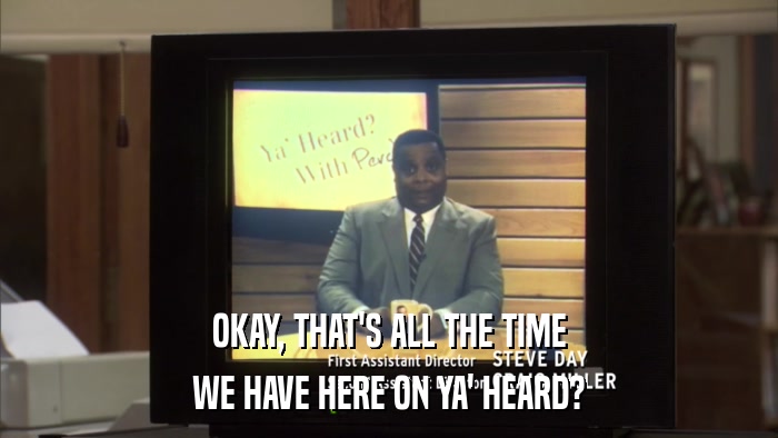 OKAY, THAT'S ALL THE TIME WE HAVE HERE ON YA' HEARD? 