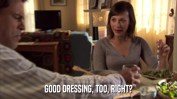 GOOD DRESSING, TOO, RIGHT?  