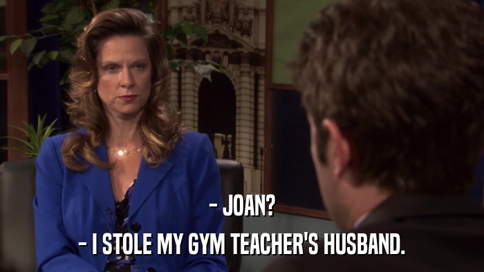 - JOAN? - I STOLE MY GYM TEACHER'S HUSBAND. 
