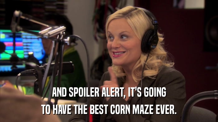 AND SPOILER ALERT, IT'S GOING TO HAVE THE BEST CORN MAZE EVER. 