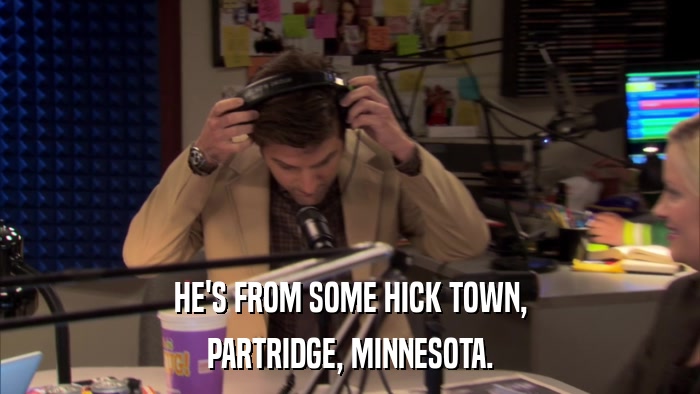 HE'S FROM SOME HICK TOWN, PARTRIDGE, MINNESOTA. 