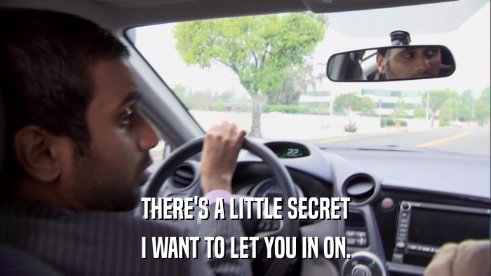 THERE'S A LITTLE SECRET I WANT TO LET YOU IN ON. 