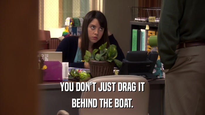 YOU DON'T JUST DRAG IT BEHIND THE BOAT. 