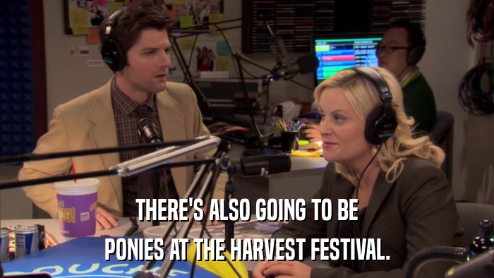 THERE'S ALSO GOING TO BE PONIES AT THE HARVEST FESTIVAL. 
