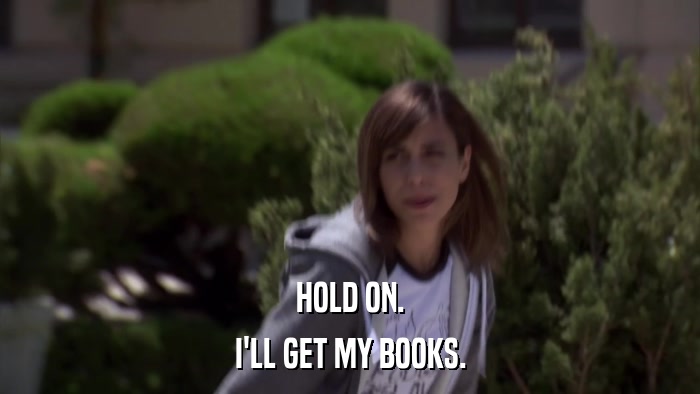 HOLD ON. I'LL GET MY BOOKS. 