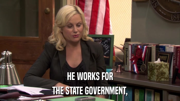 HE WORKS FOR THE STATE GOVERNMENT, 