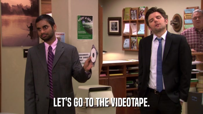 LET'S GO TO THE VIDEOTAPE.  