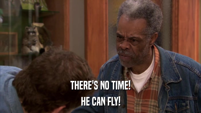 THERE'S NO TIME! HE CAN FLY! 
