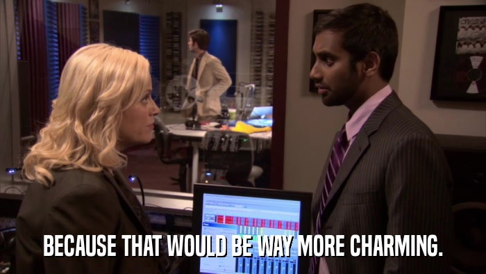 BECAUSE THAT WOULD BE WAY MORE CHARMING.  