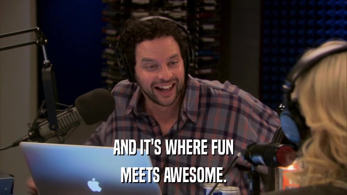 AND IT'S WHERE FUN MEETS AWESOME. 
