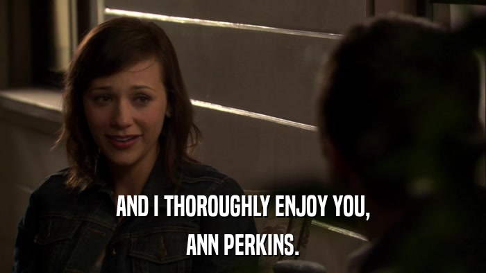 AND I THOROUGHLY ENJOY YOU, ANN PERKINS. 