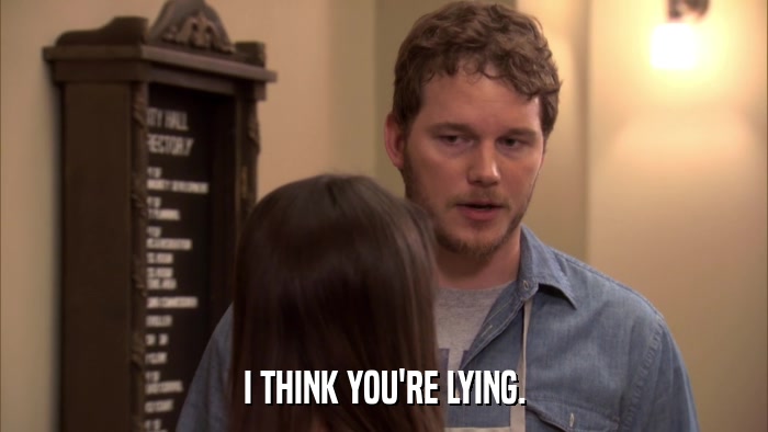 I THINK YOU'RE LYING.  