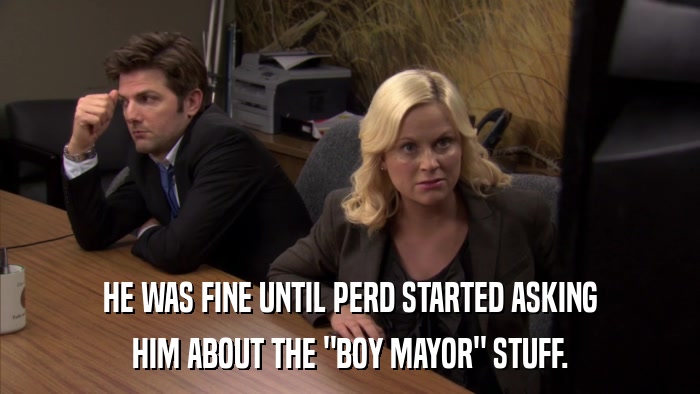HE WAS FINE UNTIL PERD STARTED ASKING HIM ABOUT THE 