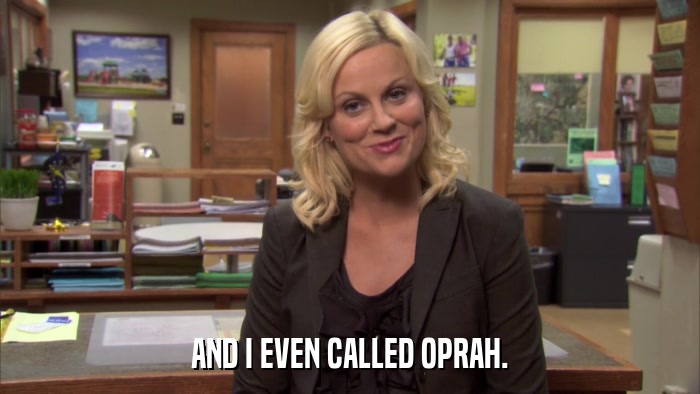 AND I EVEN CALLED OPRAH.  