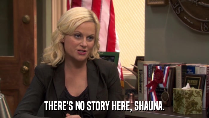 THERE'S NO STORY HERE, SHAUNA.  