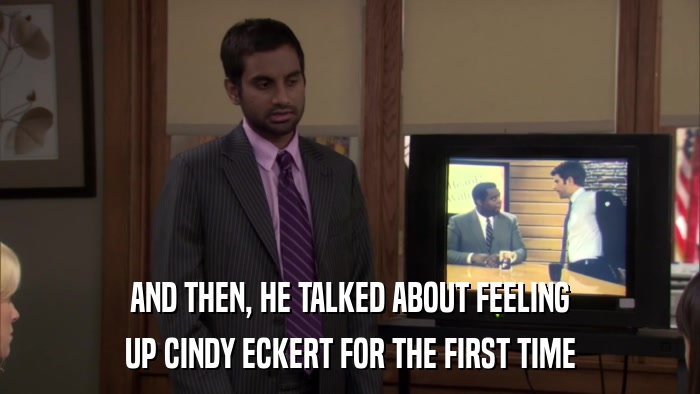 AND THEN, HE TALKED ABOUT FEELING UP CINDY ECKERT FOR THE FIRST TIME 