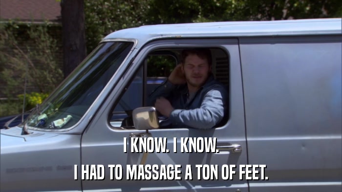I KNOW. I KNOW. I HAD TO MASSAGE A TON OF FEET. 