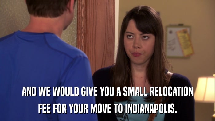 AND WE WOULD GIVE YOU A SMALL RELOCATION FEE FOR YOUR MOVE TO INDIANAPOLIS. 