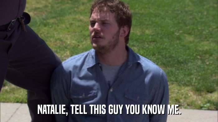NATALIE, TELL THIS GUY YOU KNOW ME.  